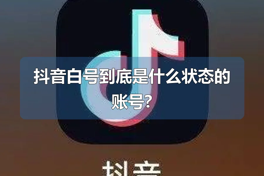 抖音白号到底是什么状态的账号?