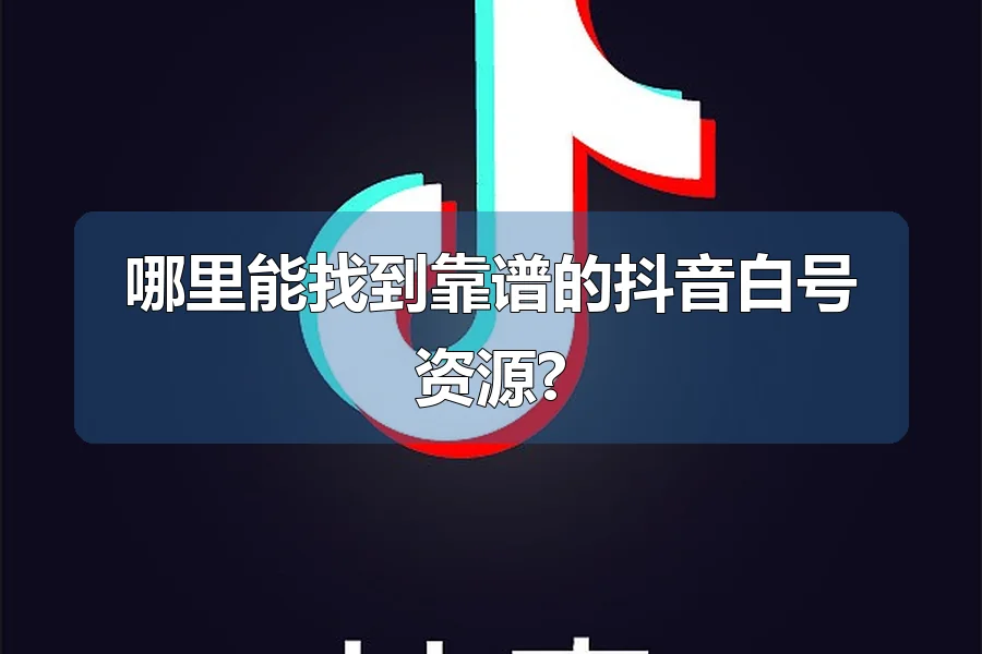 哪里能找到靠谱的抖音白号资源?